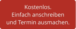 Kostenlos. Einfach anschreiben und Termin ausmachen.
